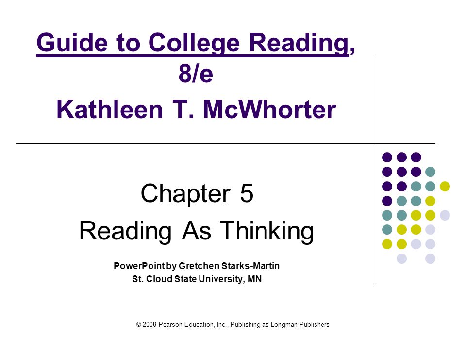 © 2008 Pearson Education, Inc., Publishing as Longman Publishers Guide to College Reading, 8/e Kathleen T.