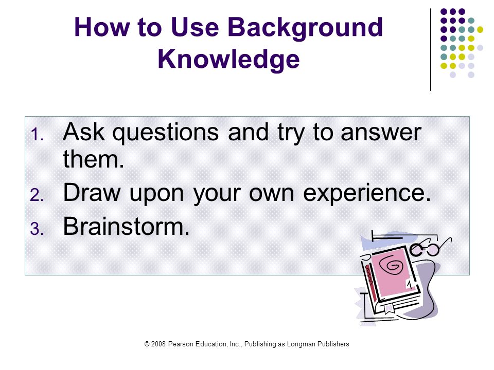 © 2008 Pearson Education, Inc., Publishing as Longman Publishers How to Use Background Knowledge 1.