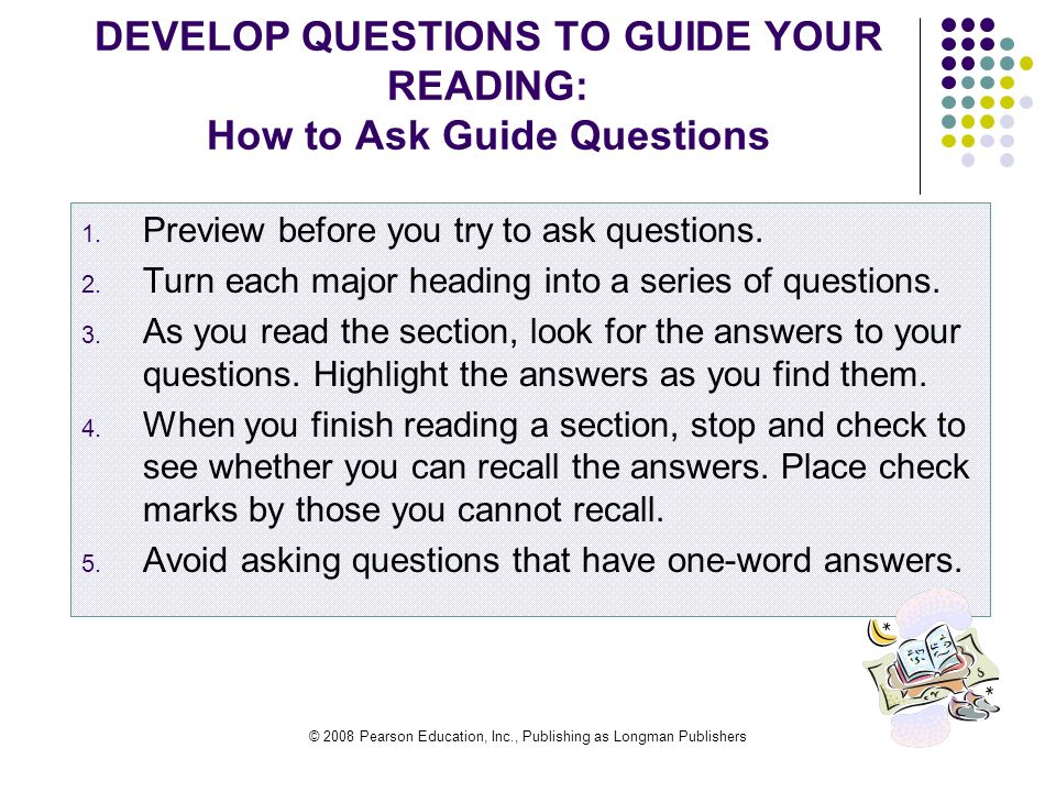 © 2008 Pearson Education, Inc., Publishing as Longman Publishers DEVELOP QUESTIONS TO GUIDE YOUR READING: How to Ask Guide Questions 1.