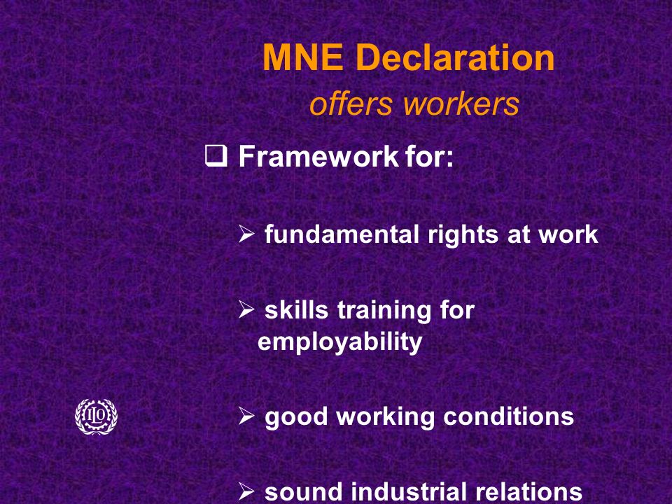 MNE Declaration offers workers  Framework for:  fundamental rights at work  skills training for employability  good working conditions  sound industrial relations