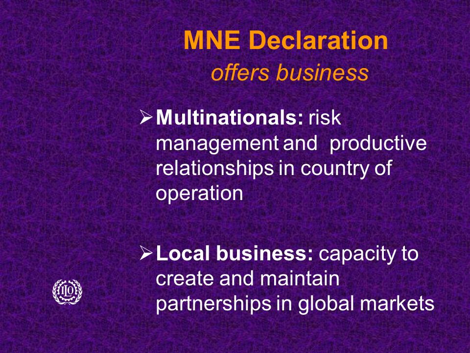 MNE Declaration offers business  Multinationals: risk management and productive relationships in country of operation  Local business: capacity to create and maintain partnerships in global markets