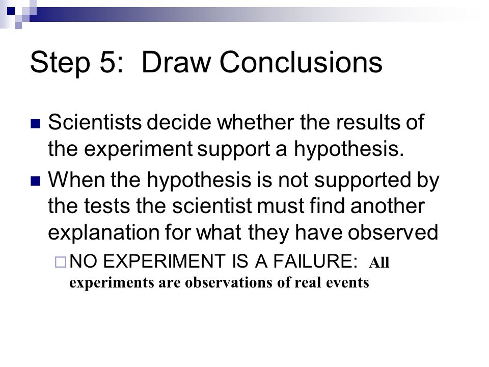 Step 5: Draw Conclusions Scientists decide whether the results of the experiment support a hypothesis.
