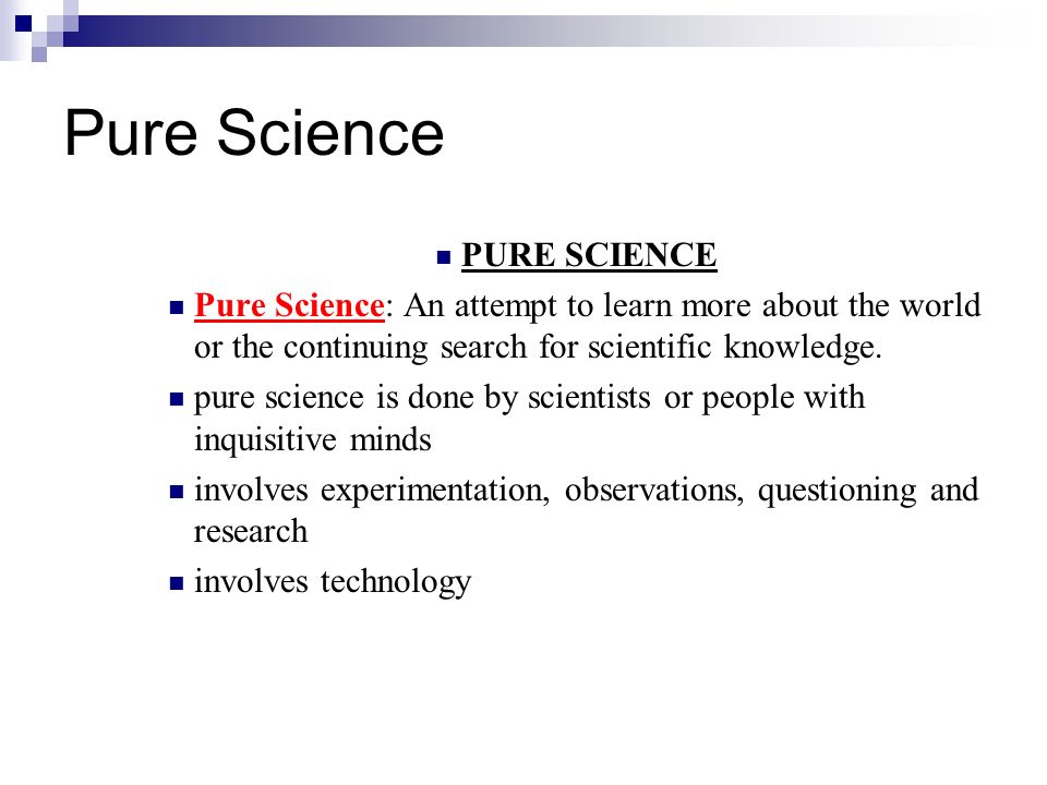 Pure Science PURE SCIENCE Pure Science: An attempt to learn more about the world or the continuing search for scientific knowledge.