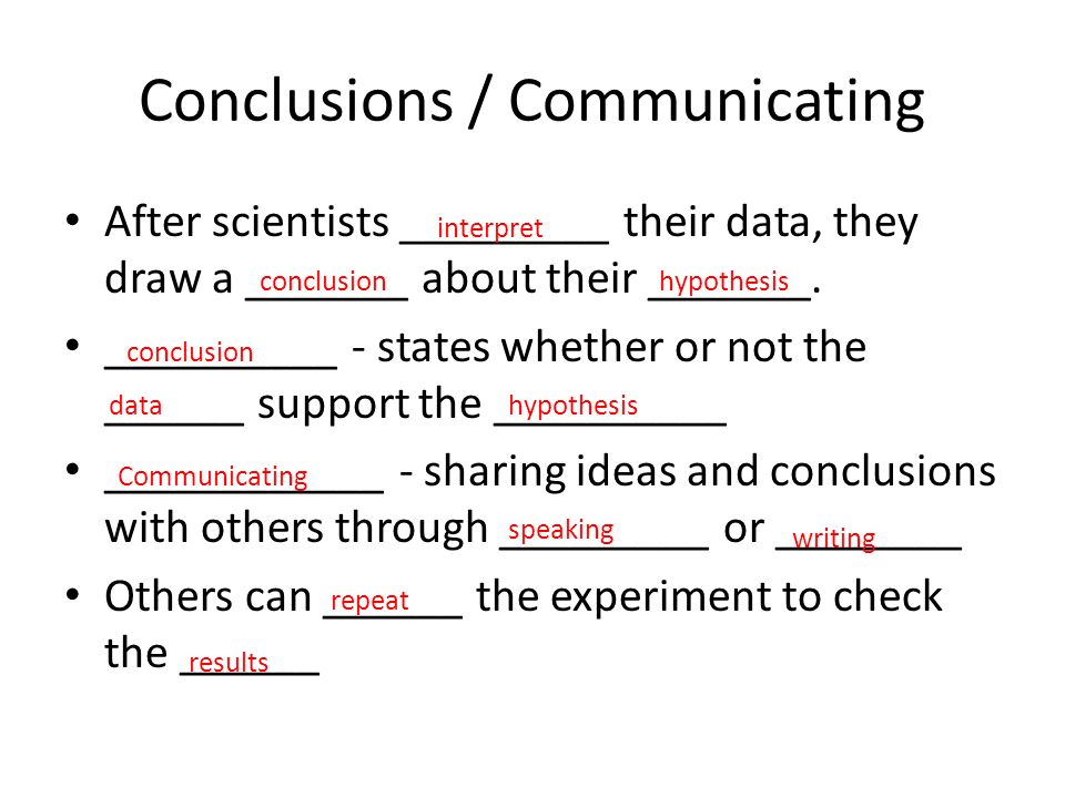 Conclusions / Communicating After scientists _________ their data, they draw a _______ about their _______.