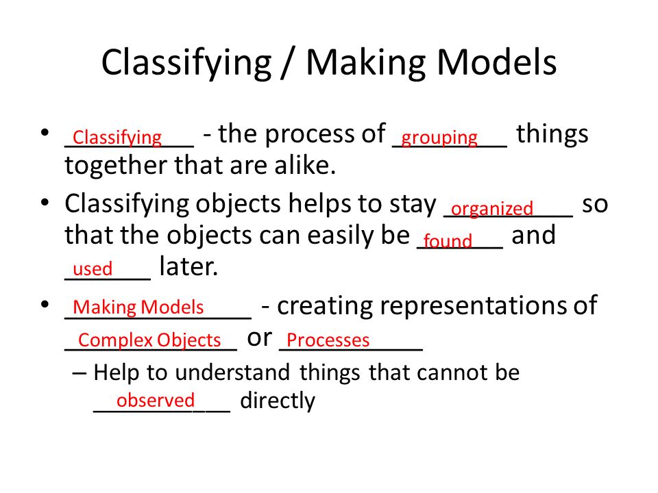 Classifying / Making Models _________ - the process of ________ things together that are alike.