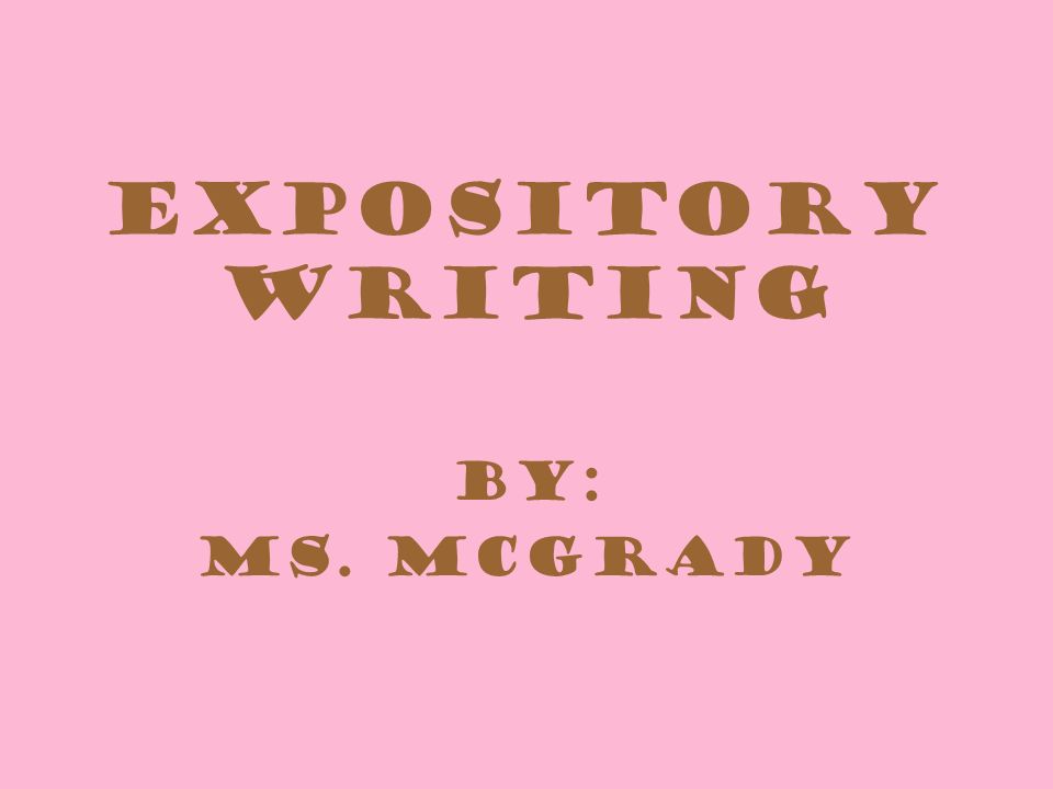 Expository Writing By: Ms. McGrady