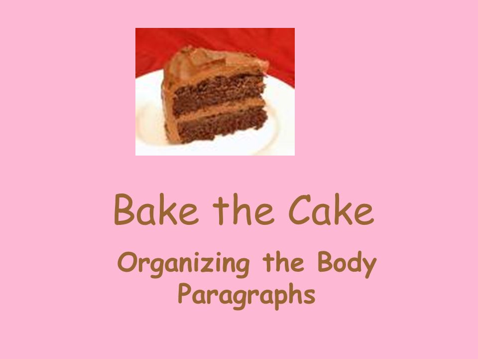 Bake the Cake Organizing the Body Paragraphs