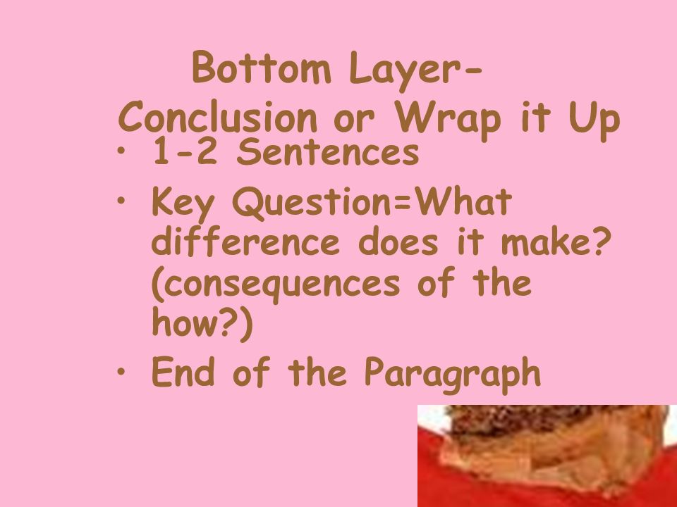 Bottom Layer- Conclusion or Wrap it Up 1-2 Sentences Key Question=What difference does it make.