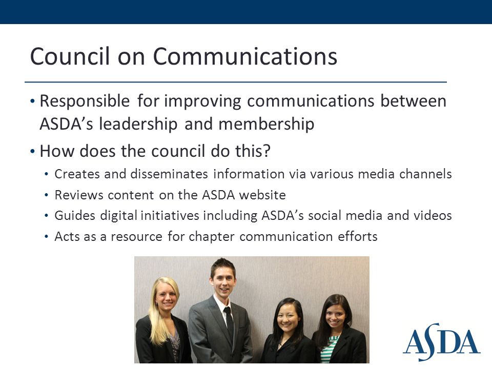 Council on Communications Responsible for improving communications between ASDA’s leadership and membership How does the council do this.
