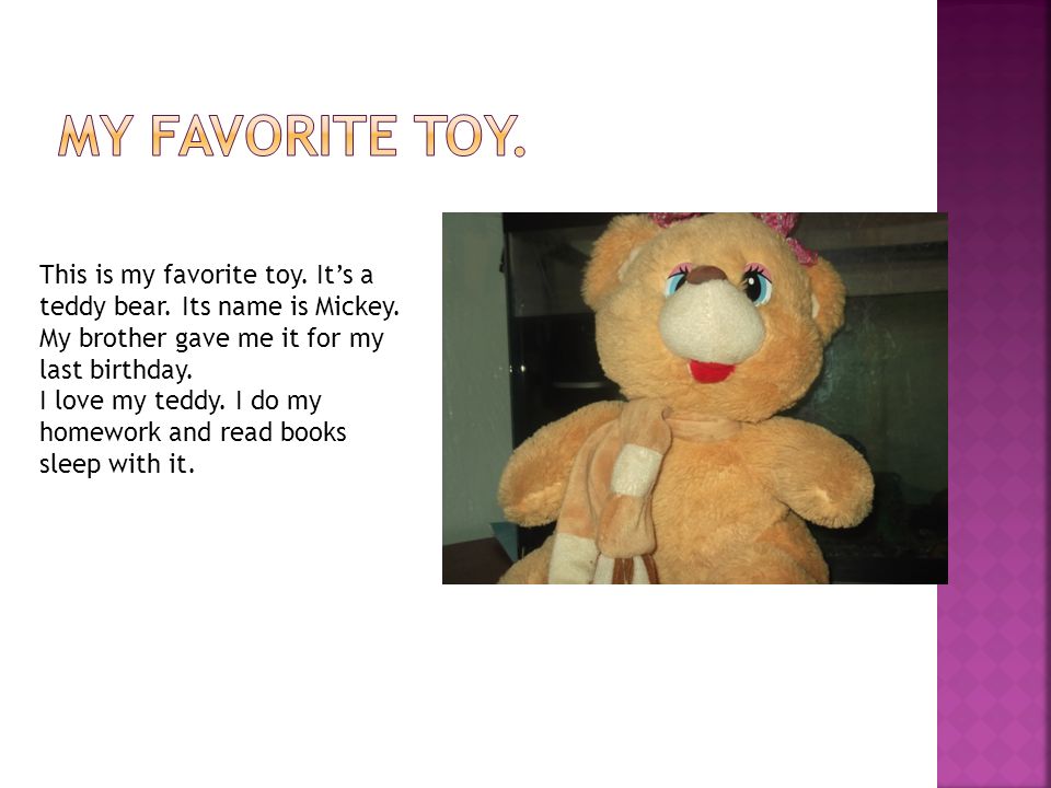 This is my favorite toy. It’s a teddy bear. Its name is Mickey.