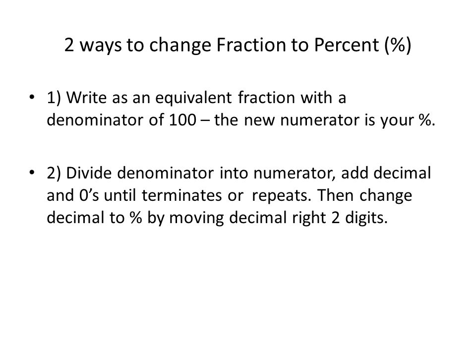 2 ways to change Fraction to Percent (%) 1) Write as an equivalent fraction with a denominator of 100 – the new numerator is your %.