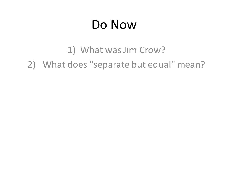 Do Now 1)What was Jim Crow 2) What does separate but equal mean