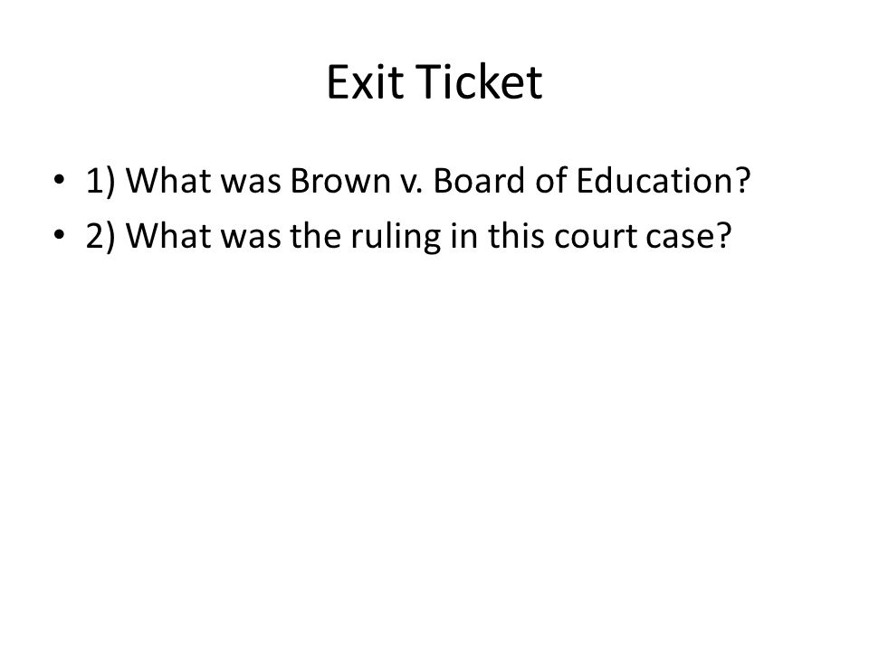 Exit Ticket 1) What was Brown v. Board of Education 2) What was the ruling in this court case