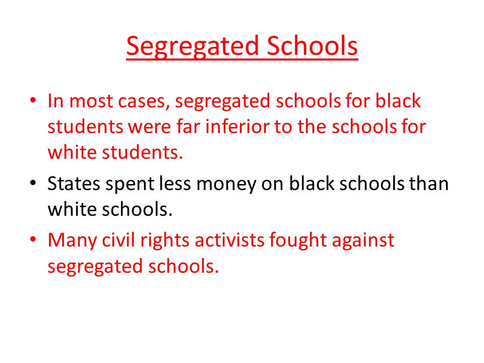 Segregated Schools In most cases, segregated schools for black students were far inferior to the schools for white students.