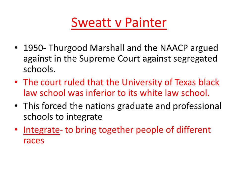 Sweatt v Painter Thurgood Marshall and the NAACP argued against in the Supreme Court against segregated schools.
