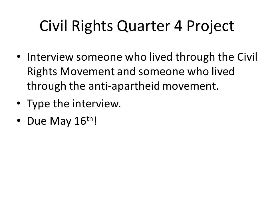 Civil Rights Quarter 4 Project Interview someone who lived through the Civil Rights Movement and someone who lived through the anti-apartheid movement.