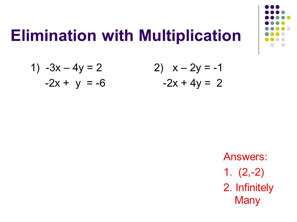 Elimination with Multiplication 1) -3x – 4y = 2 -2x + y = -6 Answers: 1.
