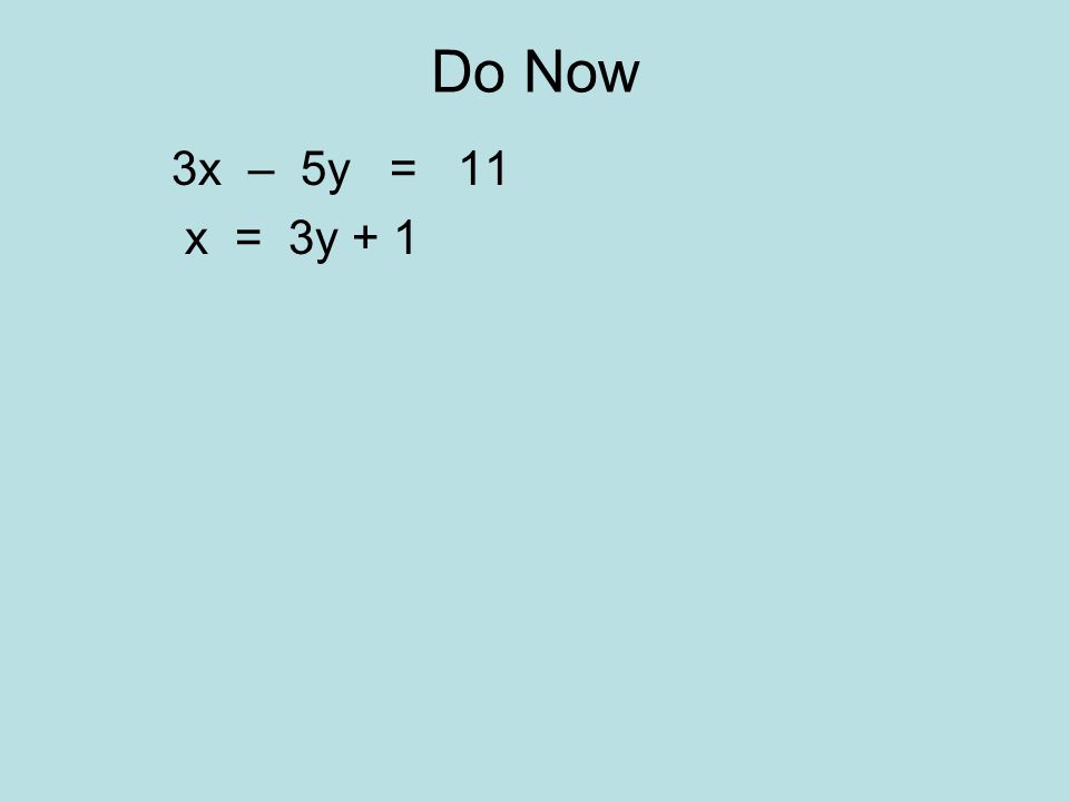 3x – 5y = 11 x = 3y + 1 Do Now