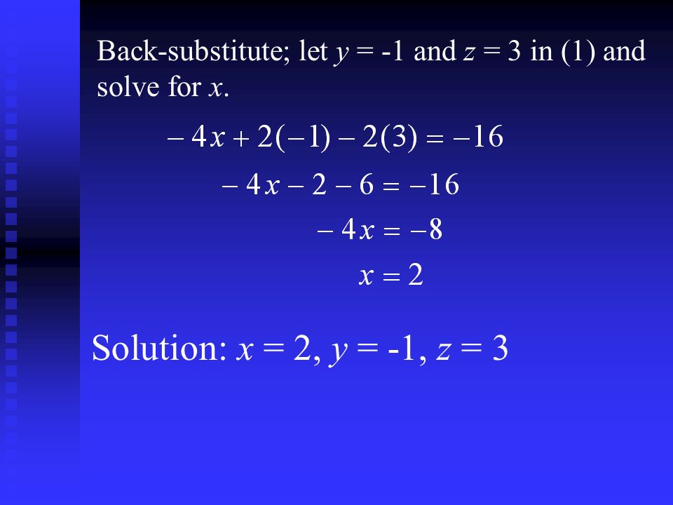 Back-substitute; let y = -1 and z = 3 in (1) and solve for x. Solution: x = 2, y = -1, z = 3
