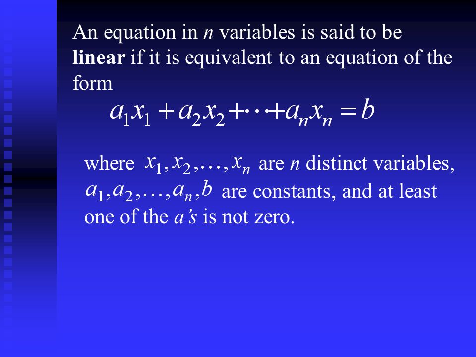 An equation in n variables is said to be linear if it is equivalent to an equation of the form are n distinct variables,where are constants, and at least one of the a’s is not zero.