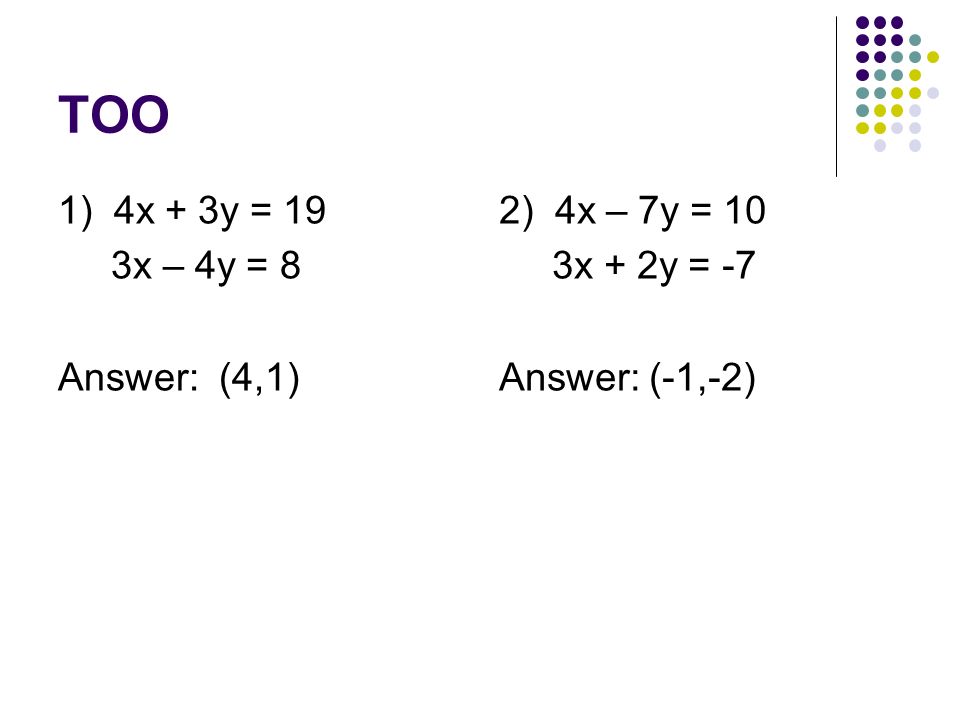 TOO 1) 4x + 3y = 19 3x – 4y = 8 Answer: (4,1) 2) 4x – 7y = 10 3x + 2y = -7 Answer: (-1,-2)