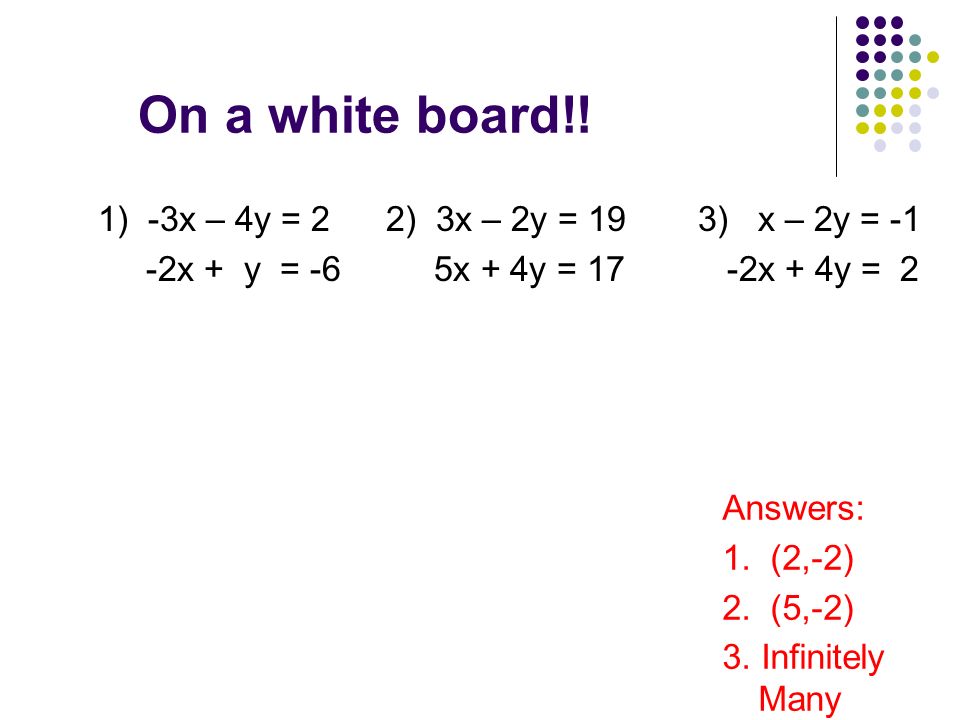 On a white board!. 1) -3x – 4y = 2 -2x + y = -6 Answers: 1.