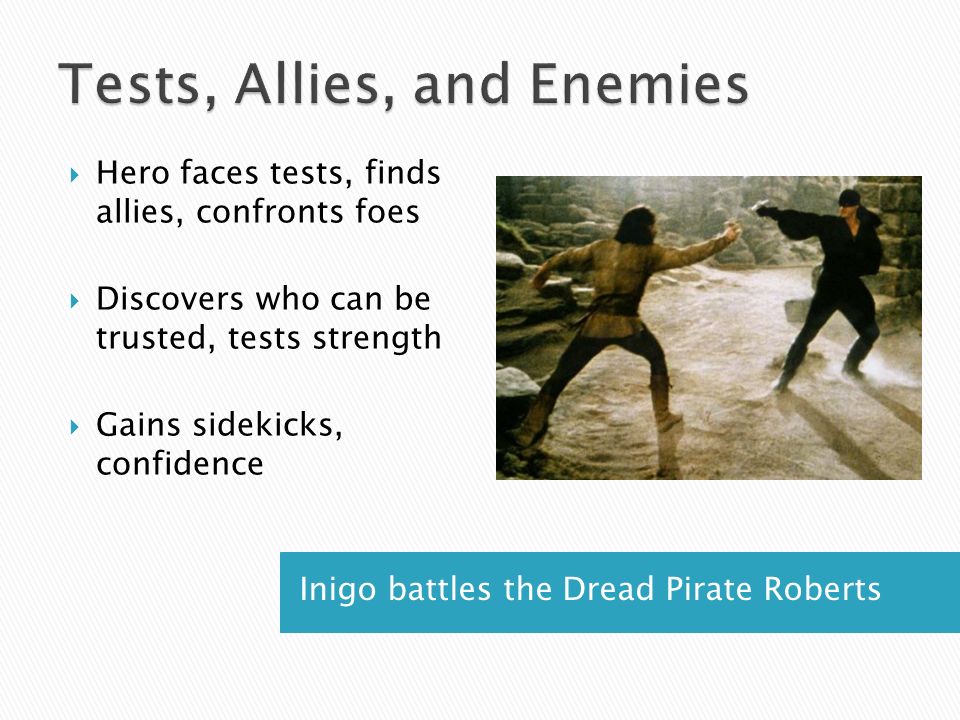 Inigo battles the Dread Pirate Roberts  Hero faces tests, finds allies, confronts foes  Discovers who can be trusted, tests strength  Gains sidekicks, confidence