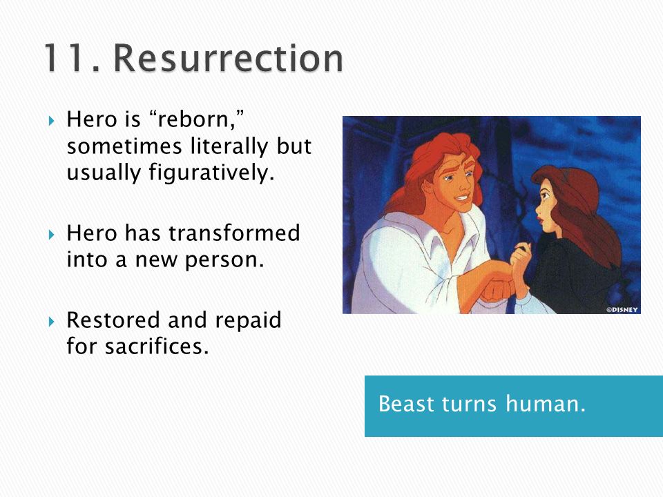 Beast turns human.  Hero is reborn, sometimes literally but usually figuratively.