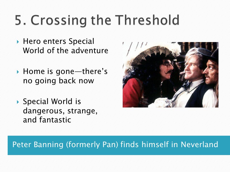 Peter Banning (formerly Pan) finds himself in Neverland  Hero enters Special World of the adventure  Home is gone—there’s no going back now  Special World is dangerous, strange, and fantastic