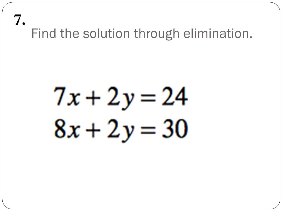 Find the solution through elimination. 7.