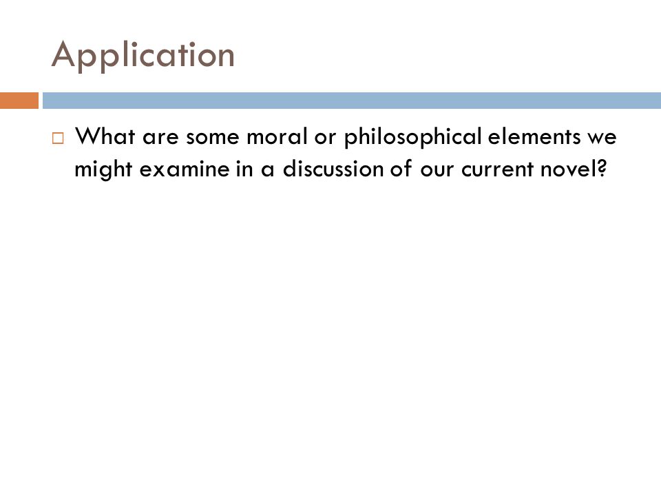Application  What are some moral or philosophical elements we might examine in a discussion of our current novel