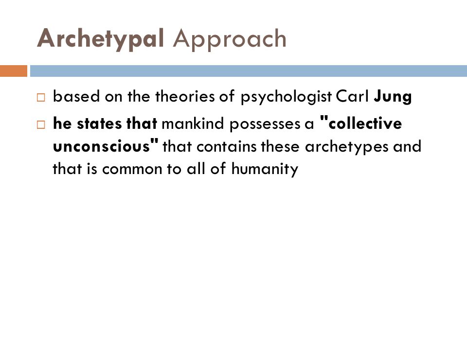 Archetypal Approach  based on the theories of psychologist Carl Jung  he states that mankind possesses a collective unconscious that contains these archetypes and that is common to all of humanity