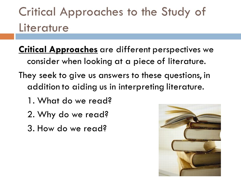 Critical Approaches to the Study of Literature Critical Approaches are different perspectives we consider when looking at a piece of literature.