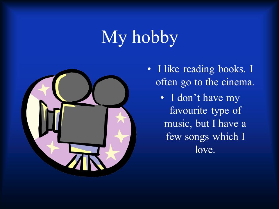 My hobby I like reading books. I often go to the cinema.