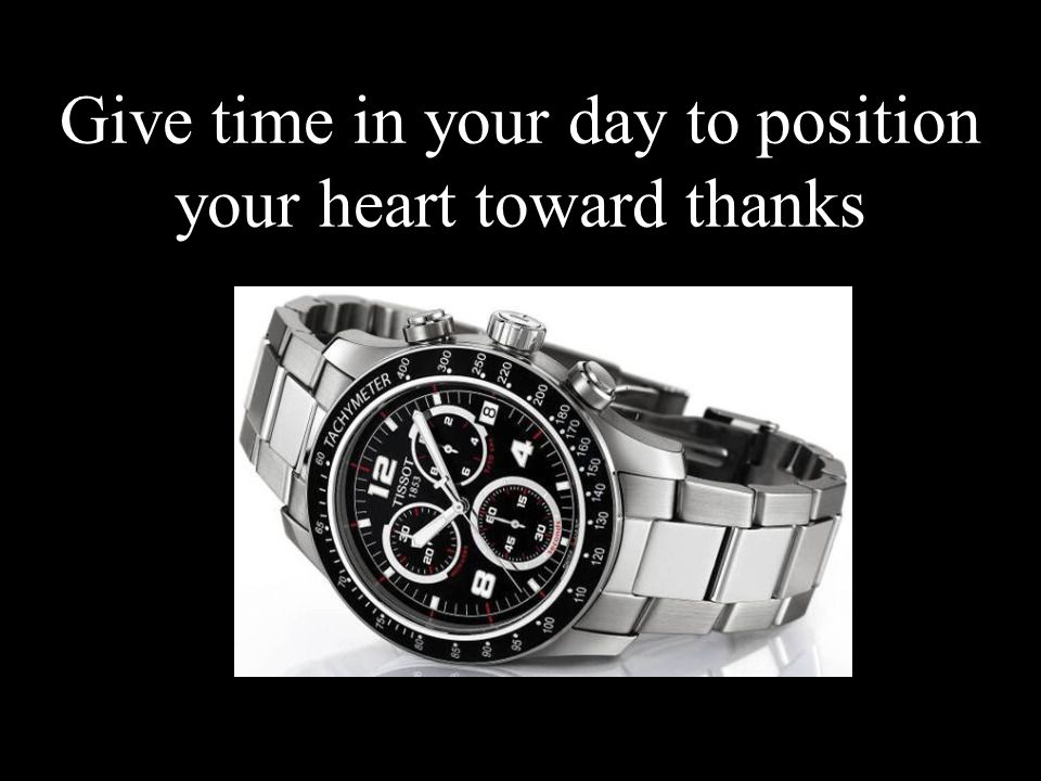 Give time in your day to position your heart toward thanks