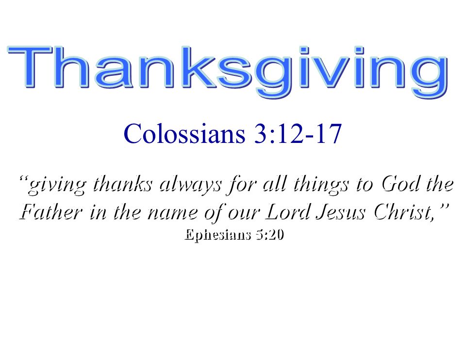 A Time to Reflect Colossians 3:12-17 giving thanks always for all things to God the Father in the name of our Lord Jesus Christ, Ephesians 5:20 giving thanks always for all things to God the Father in the name of our Lord Jesus Christ, Ephesians 5:20