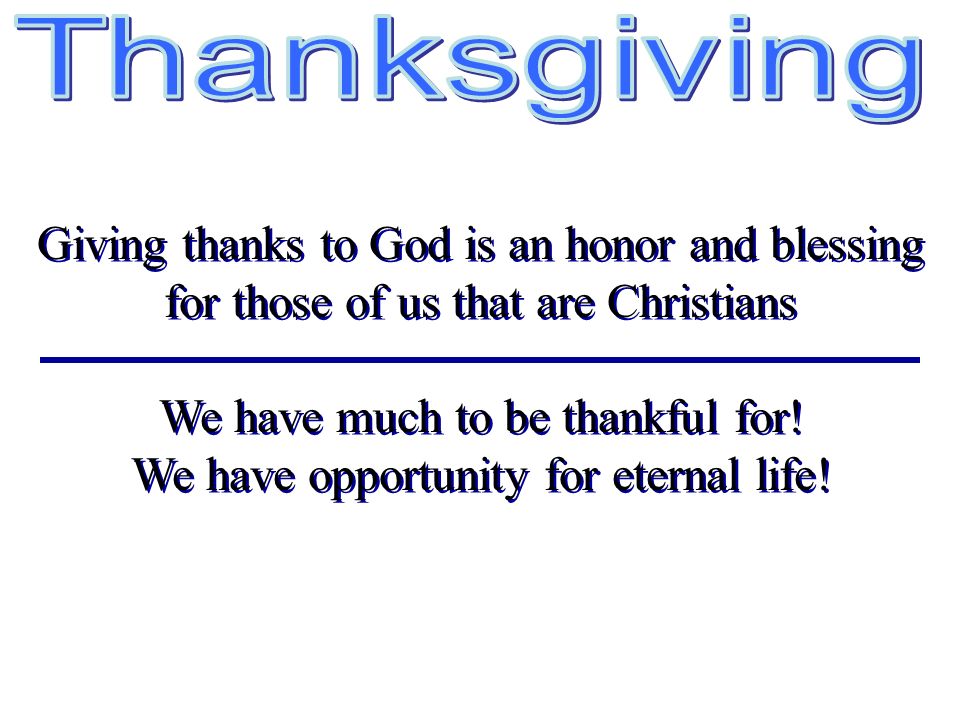 Giving thanks to God is an honor and blessing for those of us that are Christians We have much to be thankful for.