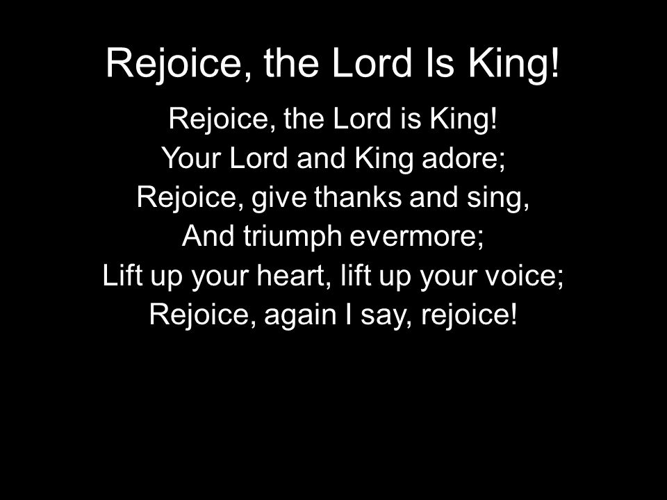 Rejoice, the Lord Is King. Rejoice, the Lord is King.