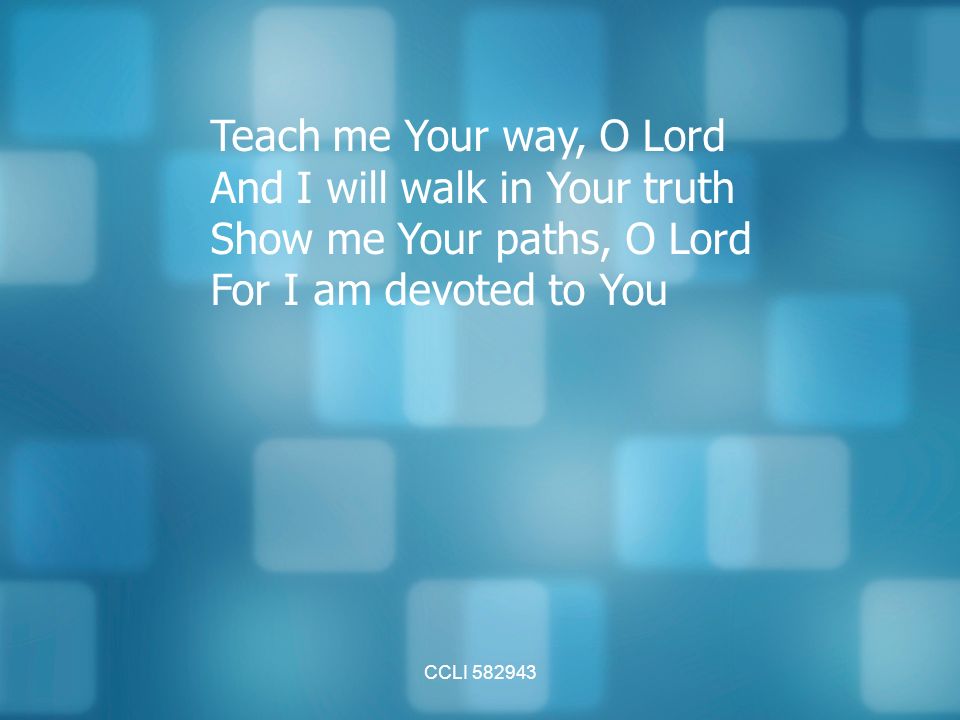 CCLI Teach me Your way, O Lord And I will walk in Your truth Show me Your paths, O Lord For I am devoted to You