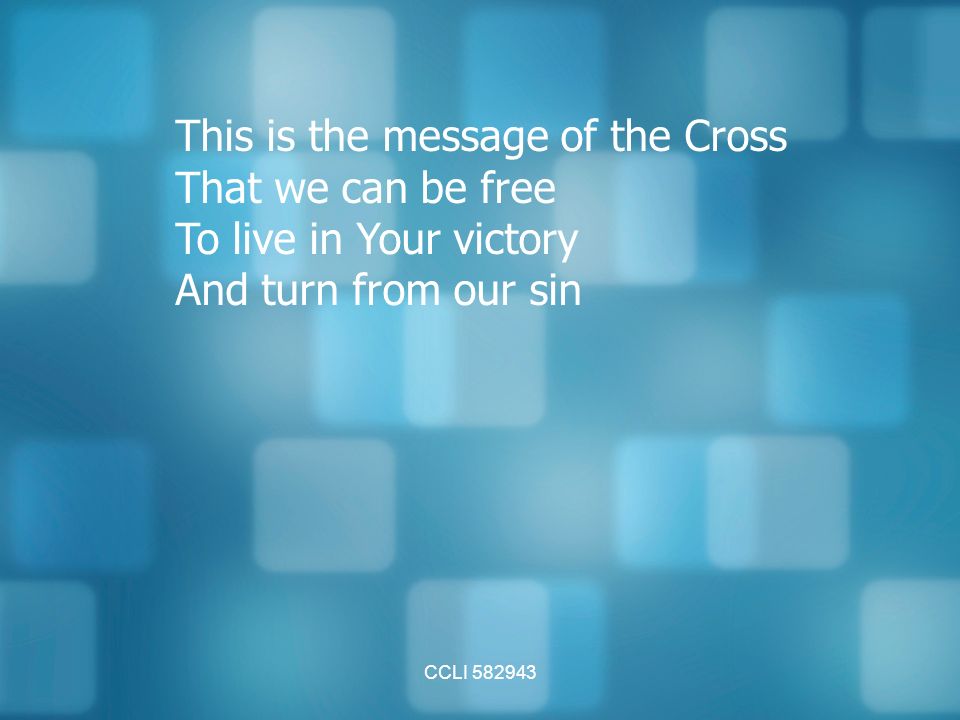 CCLI This is the message of the Cross That we can be free To live in Your victory And turn from our sin