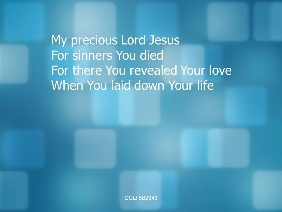 CCLI My precious Lord Jesus For sinners You died For there You revealed Your love When You laid down Your life