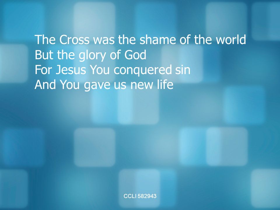 CCLI The Cross was the shame of the world But the glory of God For Jesus You conquered sin And You gave us new life