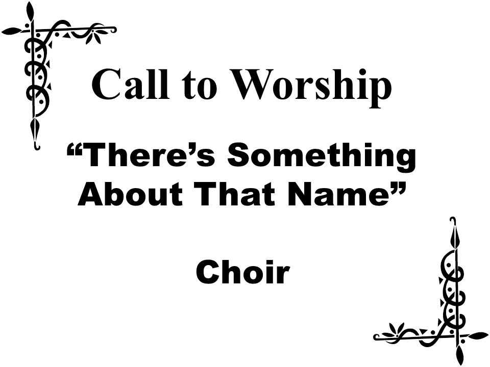 Call to Worship There’s Something About That Name Choir