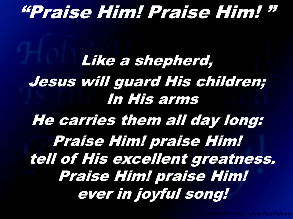 Like a shepherd, Jesus will guard His children; In His arms He carries them all day long: Praise Him.