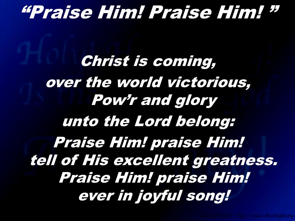 Christ is coming, over the world victorious, Pow’r and glory unto the Lord belong: Praise Him.
