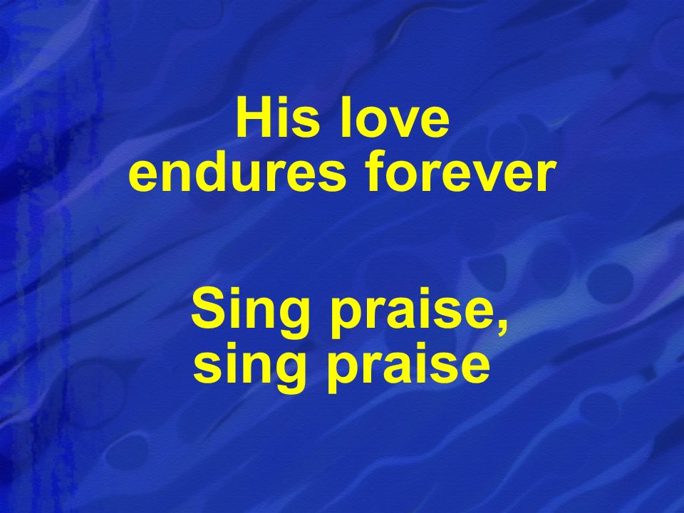 His love endures forever Sing praise, sing praise