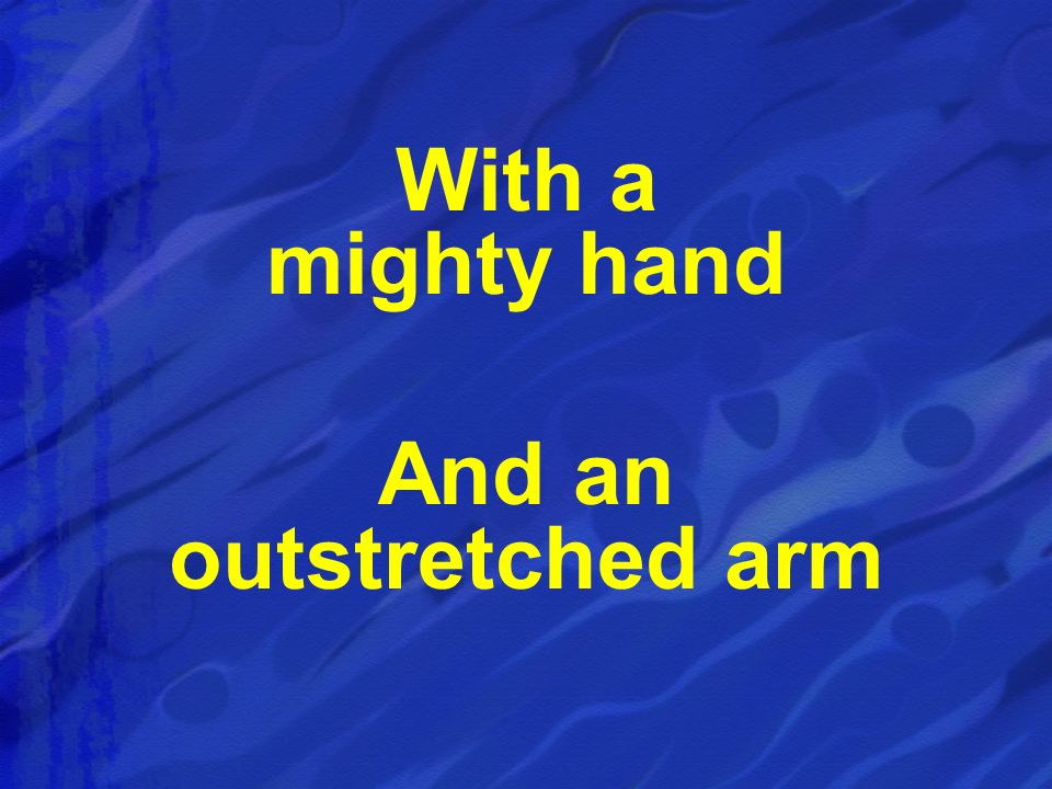 With a mighty hand And an outstretched arm