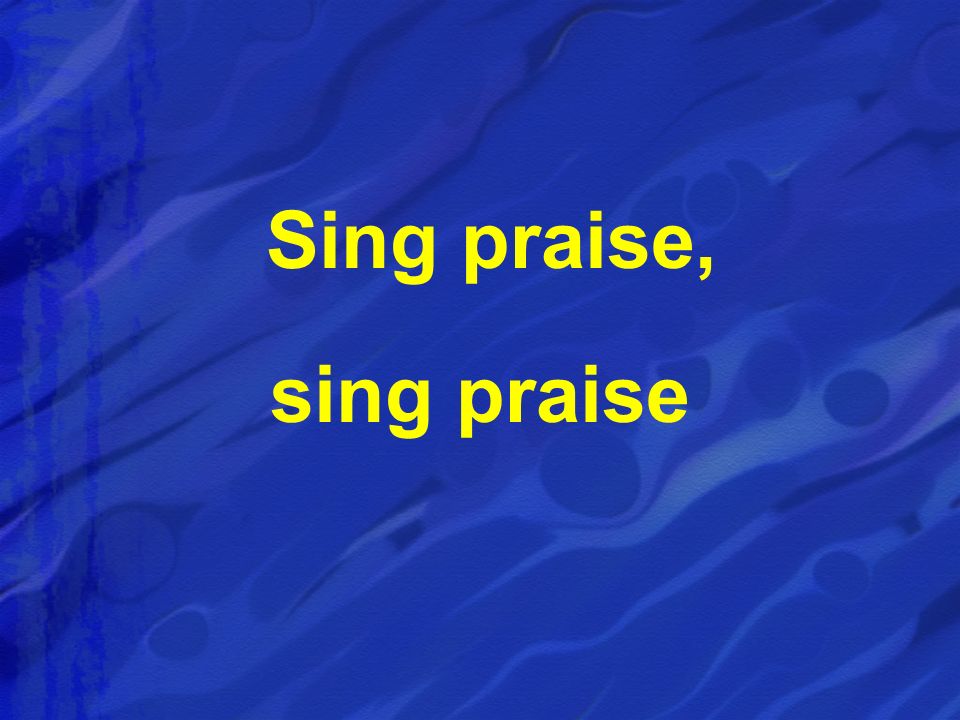 Sing praise, sing praise
