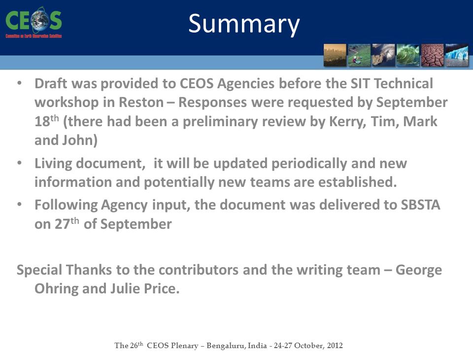 The 26 th CEOS Plenary – Bengaluru, India October, 2012 Draft was provided to CEOS Agencies before the SIT Technical workshop in Reston – Responses were requested by September 18 th (there had been a preliminary review by Kerry, Tim, Mark and John) Living document, it will be updated periodically and new information and potentially new teams are established.
