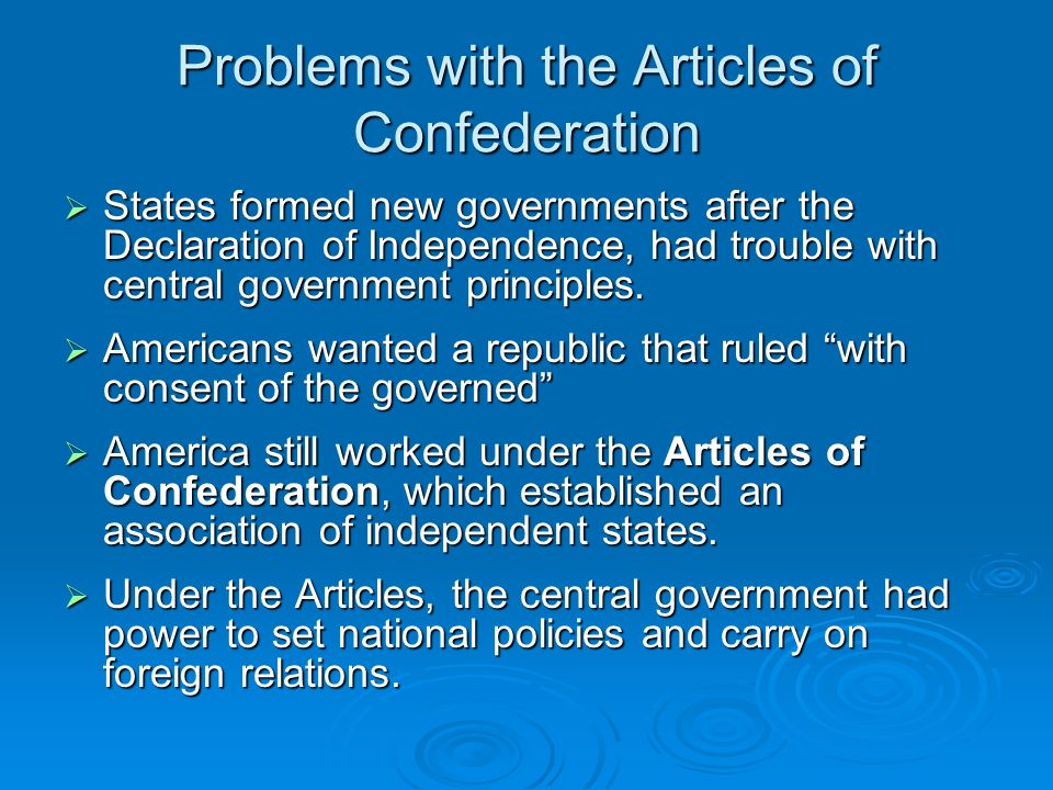 Problems with the Articles of Confederation  States formed new governments after the Declaration of Independence, had trouble with central government principles.